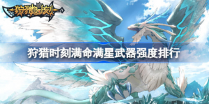 狩猎时刻满命满星武器强度如何 狩猎时刻满命满星武器强度分析