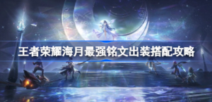 王者荣耀海月最强铭文出装如何搭配 王者荣耀海月最强铭文出装搭配方法