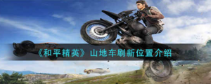 和平精英山地车刷新的位置在哪里 山地车刷新的位置介绍