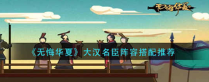 无悔华夏大汉名臣阵容怎么搭配 大汉名臣阵容搭配方法