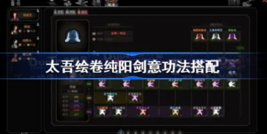 太吾绘卷纯阳剑意功法如何搭配 太吾绘卷纯阳剑意功法搭配方法