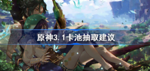 原神3.1卡池抽什么角色好 原神3.1版本up池抽取推荐