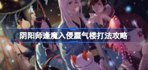 阴阳师逢魔入侵蜃气楼怎么打 阴阳师逢魔入侵蜃气楼打法攻略