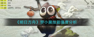 明日方舟罗小黑技能的强度怎么样 罗小黑技能强度分析