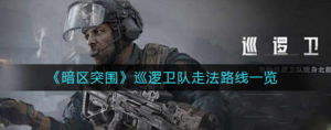 暗区突围巡逻卫队怎么走 巡逻卫队走法介绍