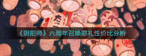 阴阳师六周年召唤愿礼选什么比较好 六周年召唤愿礼性价比分析