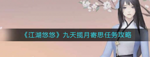 江湖悠悠九天揽月寄思任务怎么完成 九天揽月寄思任务完成介绍