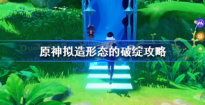 原神拟造形态的破绽怎么玩 原神拟造形态的破绽攻略