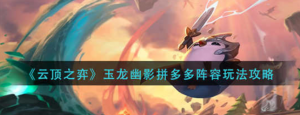 云顶之奕玉龙幽影拼多多阵容怎么玩 玉龙幽影拼多多阵容分享