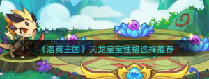 洛克王国天龙宝宝性格怎么选择 天龙宝宝性格选择推荐