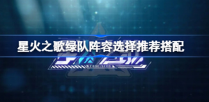 星火之歌绿队阵容如何搭配 星火之歌绿队阵容搭配攻略