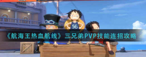 航海王热血航线三兄弟PVP技能怎么连招 三兄弟PVP技能连招技巧