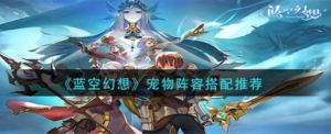 蓝空幻想宠物阵容搭配有什么 宠物阵容介绍