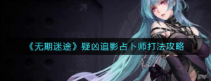 无期迷途疑凶追影占卜师怎么打 疑凶追影占卜师打法介绍