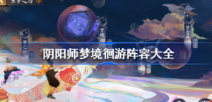 阴阳师梦境徊游怎么搭配 阴阳师系梦之刃爬塔阵容搭配方法