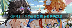 原神3.0卡在警告进不去怎么办 3.0卡在警告进不去解决方法一览