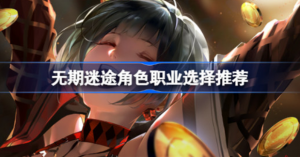 无期迷途哪些职业角色好 无期迷途角色职业攻略