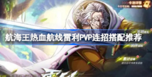 航海王热血航线雷利PVP连招如何搭配 航海王热血航线雷利PVP连招搭配攻略