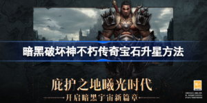 暗黑破坏神不朽传奇宝石怎么升星 暗黑破坏神不朽传奇宝石升星攻略