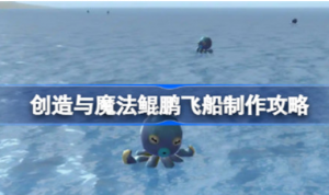 创造与魔法鲲鹏飞船怎么制作 创造与魔法鲲鹏飞船制作方法