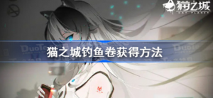 猫之城钓鱼卷如何获得 猫之城钓鱼卷获得攻略