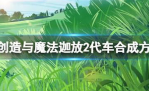创造与魔法迦放2代怎么做 创造与魔法迦放2代车合成方法一览