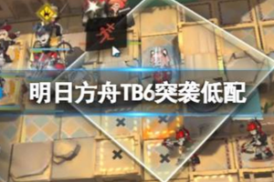 明日方舟TB-6贝西林商会怎么打 明日方舟TB6突袭低配攻略介绍