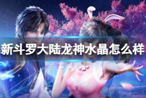 新斗罗大陆龙神水晶怎么样 SSS神器龙神水晶技能介绍