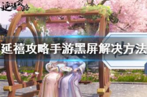 延禧攻略手游黑屏闪退怎么办 延禧攻略之凤凰于飞黑屏解决方法