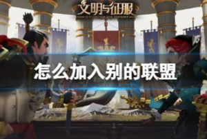 文明与征服怎么加入别的联盟 文明与征服联盟加入方法