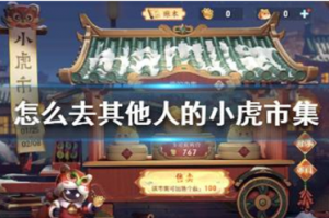 王者荣耀怎么去其他人的小虎市集 进入其他人的小虎市集方法介绍