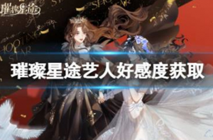 璀璨星途艺人好感度怎么获得 璀璨星途艺人好感度获取途径