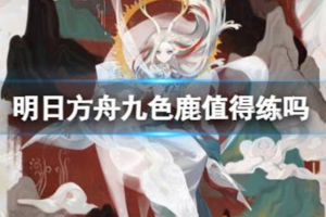 明日方舟九色鹿值得练吗 明日方舟九色鹿介绍