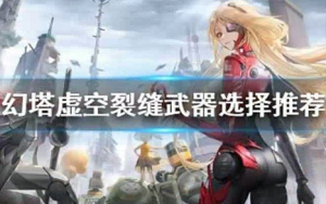 幻塔虚空裂缝武器怎么选 幻塔虚空裂缝武器选择推荐