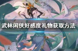 武林闲侠好感度礼物怎么获得 武林闲侠好感度礼物获取方法