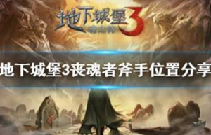 地下城堡3丧魂者在哪 地下城堡3丧魂者斧手位置分享