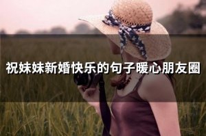 ​祝妹妹新婚快乐的句子暖心朋友圈(68句)