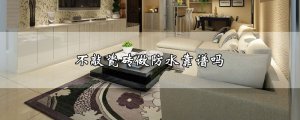 ​不敲瓷砖做防水靠谱吗