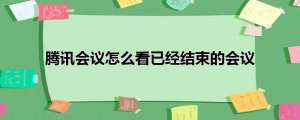 ​腾讯会议怎么看已经结束的会议