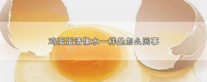 ​鸡蛋蛋清像水一样是怎么回事