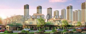 ​户籍和籍贯是一样吗