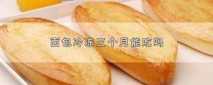 ​面包冷冻三个月能吃吗