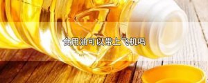 ​食用油可以带上飞机吗