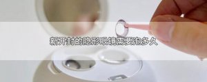​新开封的隐形眼镜需要泡多久