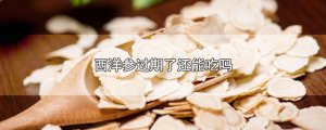 ​西洋参过期了还能吃吗