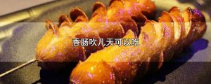 ​香肠吹几天可以吃
