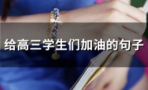 ​给高三学生们加油的句子(精选110句)