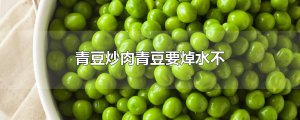 ​青豆炒肉青豆要焯水不