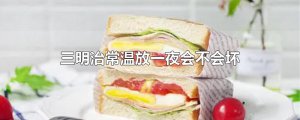 ​三明治常温放一夜会不会坏