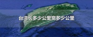 ​台湾长多少公里宽多少公里
